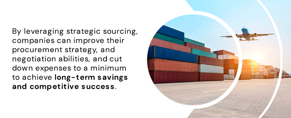 By leveraging strategic sourcing, companies can improve their procurement strategy, and negotiation abilities, and cut down expenses to a minimum to achieve long-term savings and competitive success.